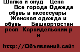 Шапка и снуд › Цена ­ 2 500 - Все города Одежда, обувь и аксессуары » Женская одежда и обувь   . Башкортостан респ.,Караидельский р-н